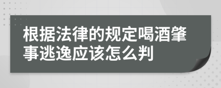 根据法律的规定喝酒肇事逃逸应该怎么判