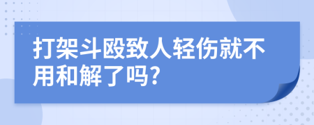 打架斗殴致人轻伤就不用和解了吗?
