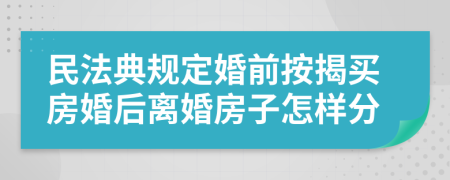 民法典规定婚前按揭买房婚后离婚房子怎样分