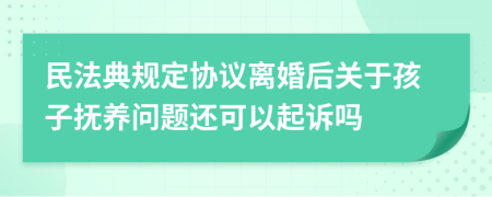 民法典规定协议离婚后关于孩子抚养问题还可以起诉吗