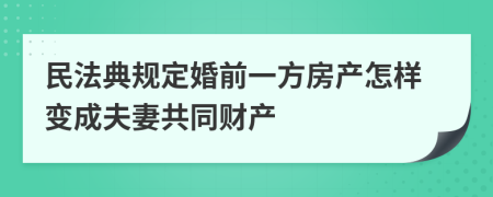 民法典规定婚前一方房产怎样变成夫妻共同财产