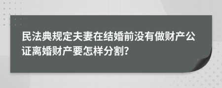 民法典规定夫妻在结婚前没有做财产公证离婚财产要怎样分割？