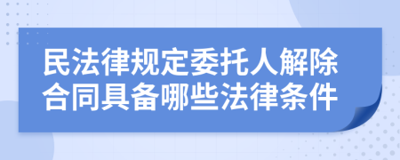 民法律规定委托人解除合同具备哪些法律条件