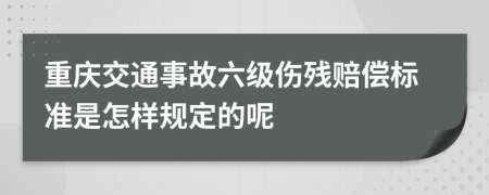 重庆交通事故六级伤残赔偿标准是怎样规定的呢