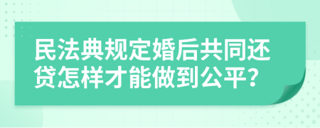 民法典规定婚后共同还贷怎样才能做到公平？