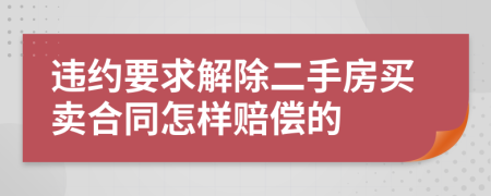 违约要求解除二手房买卖合同怎样赔偿的