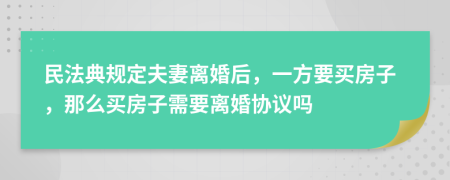 民法典规定夫妻离婚后，一方要买房子，那么买房子需要离婚协议吗