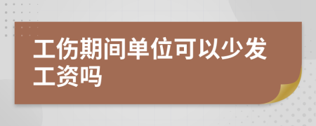 工伤期间单位可以少发工资吗