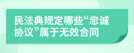 民法典规定哪些“忠诚协议”属于无效合同