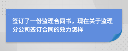 签订了一份监理合同书，现在关于监理分公司签订合同的效力怎样