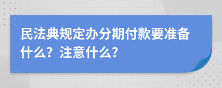 民法典规定办分期付款要准备什么？注意什么？
