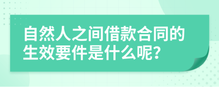 自然人之间借款合同的生效要件是什么呢？