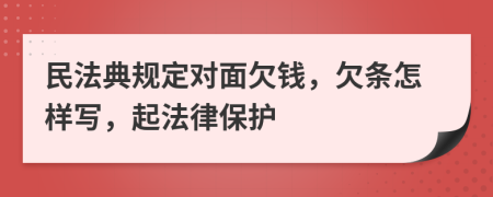 民法典规定对面欠钱，欠条怎样写，起法律保护