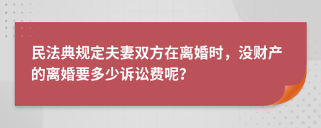 民法典规定夫妻双方在离婚时，没财产的离婚要多少诉讼费呢？