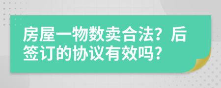 房屋一物数卖合法？后签订的协议有效吗?