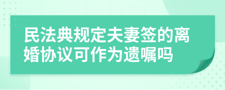 民法典规定夫妻签的离婚协议可作为遗嘱吗