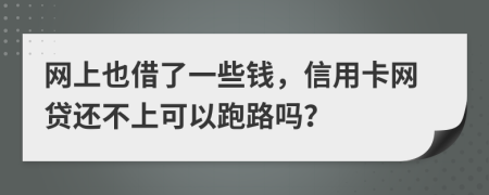 网上也借了一些钱，信用卡网贷还不上可以跑路吗？