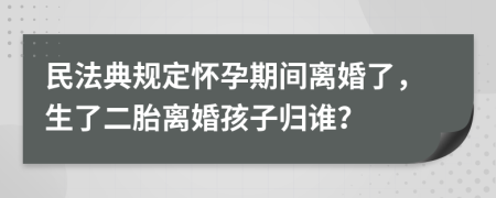 民法典规定怀孕期间离婚了，生了二胎离婚孩子归谁？