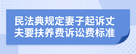 民法典规定妻子起诉丈夫要扶养费诉讼费标准