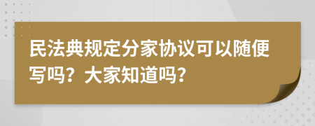 民法典规定分家协议可以随便写吗？大家知道吗？