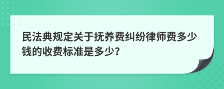 民法典规定关于抚养费纠纷律师费多少钱的收费标准是多少？