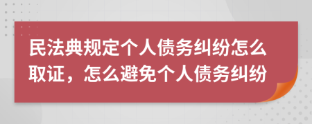 民法典规定个人债务纠纷怎么取证，怎么避免个人债务纠纷