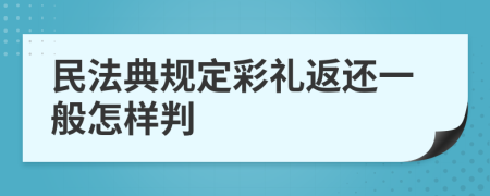 民法典规定彩礼返还一般怎样判