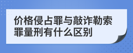 价格侵占罪与敲诈勒索罪量刑有什么区别