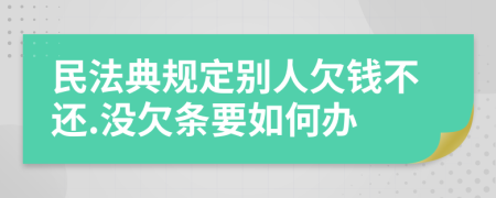 民法典规定别人欠钱不还.没欠条要如何办