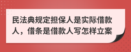 民法典规定担保人是实际借款人，借条是借款人写怎样立案