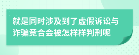 就是同时涉及到了虚假诉讼与诈骗竞合会被怎样样判刑呢