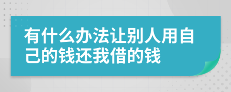 有什么办法让别人用自己的钱还我借的钱