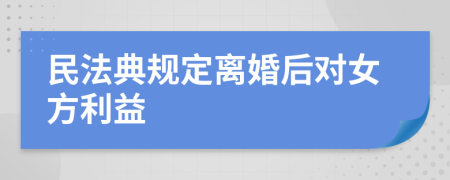 民法典规定离婚后对女方利益