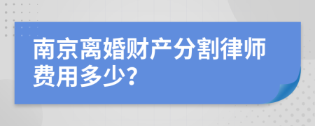 南京离婚财产分割律师费用多少？