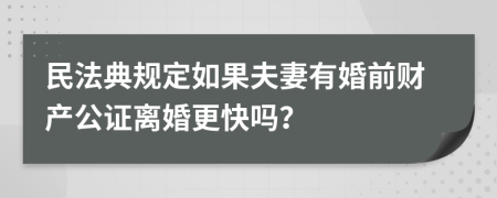 民法典规定如果夫妻有婚前财产公证离婚更快吗？