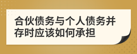 合伙债务与个人债务并存时应该如何承担