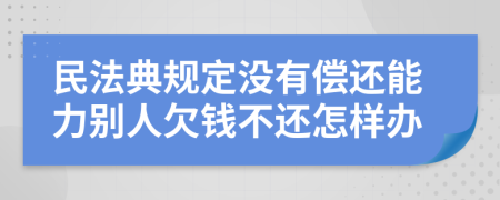 民法典规定没有偿还能力别人欠钱不还怎样办