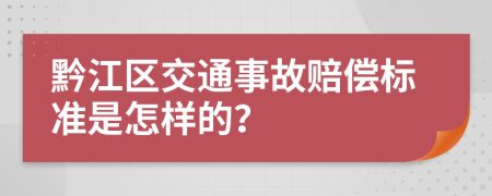 黔江区交通事故赔偿标准是怎样的？