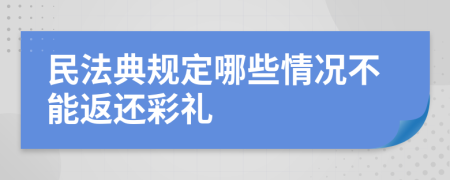 民法典规定哪些情况不能返还彩礼