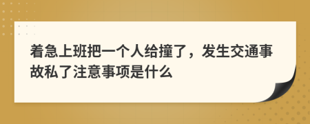 着急上班把一个人给撞了，发生交通事故私了注意事项是什么