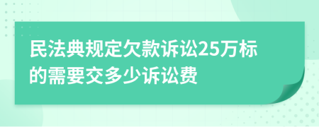 民法典规定欠款诉讼25万标的需要交多少诉讼费