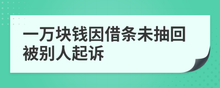 一万块钱因借条未抽回被别人起诉
