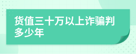 货值三十万以上诈骗判多少年