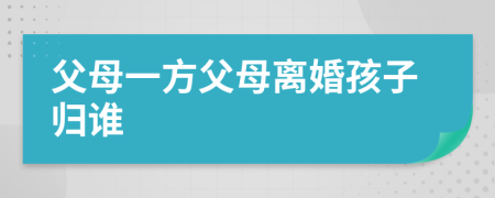 父母一方父母离婚孩子归谁