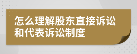 怎么理解股东直接诉讼和代表诉讼制度