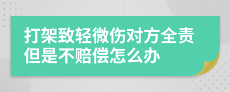 打架致轻微伤对方全责但是不赔偿怎么办