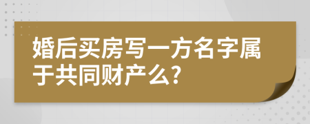 婚后买房写一方名字属于共同财产么?