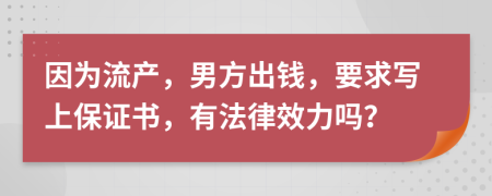因为流产，男方出钱，要求写上保证书，有法律效力吗？