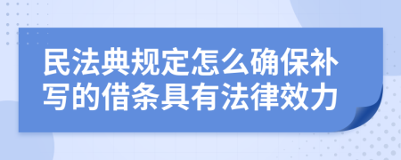 民法典规定怎么确保补写的借条具有法律效力