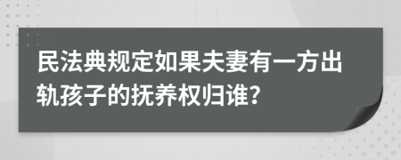 民法典规定如果夫妻有一方出轨孩子的抚养权归谁？